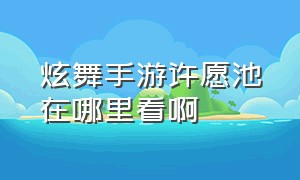 炫舞手游许愿池在哪里看啊