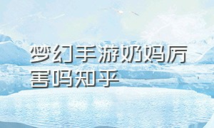 梦幻手游奶妈厉害吗知乎