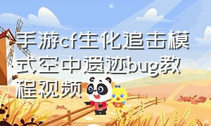 手游cf生化追击模式空中遗迹bug教程视频