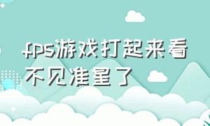 fps游戏打起来看不见准星了