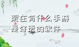 现在有什么手游是好玩的软件