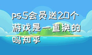 ps5会员送20个游戏是一直换的吗知乎