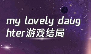 my lovely daughter游戏结局