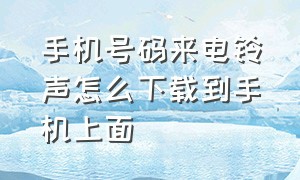 手机号码来电铃声怎么下载到手机上面