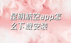 昆明航空app怎么下载安装