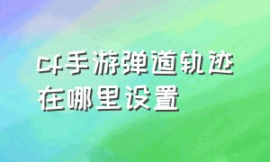 cf手游弹道轨迹在哪里设置