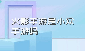 火影手游是小众手游吗