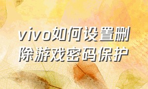 vivo如何设置删除游戏密码保护