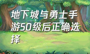 地下城与勇士手游50级后正确选择