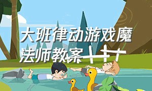 大班律动游戏魔法师教案