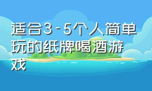 适合3-5个人简单玩的纸牌喝酒游戏