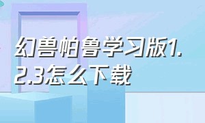 幻兽帕鲁学习版1.2.3怎么下载