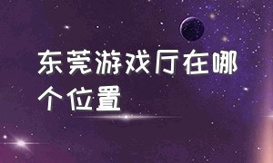 东莞游戏厅在哪个位置