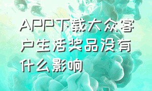 APP下载大众客户生活奖品没有什么影响