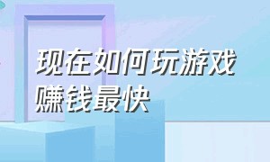 现在如何玩游戏赚钱最快