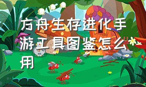 方舟生存进化手游工具图鉴怎么用