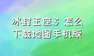 冰封王座3 怎么下载地图手机版