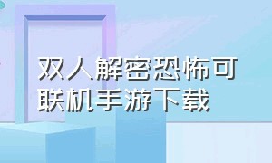 双人解密恐怖可联机手游下载