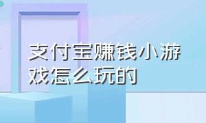 支付宝赚钱小游戏怎么玩的