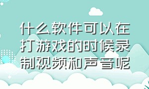 什么软件可以在打游戏的时候录制视频和声音呢