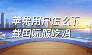 苹果用户怎么下载国际服吃鸡