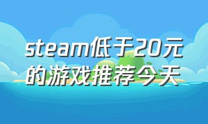 steam低于20元的游戏推荐今天