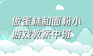 做蛋糕和面粉小游戏教案中班