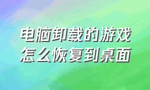 电脑卸载的游戏怎么恢复到桌面