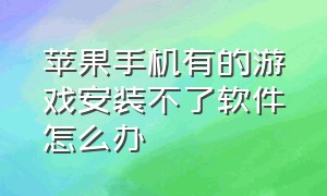 苹果手机有的游戏安装不了软件怎么办