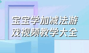 宝宝学加减法游戏视频教学大全