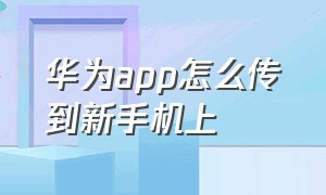 华为app怎么传到新手机上