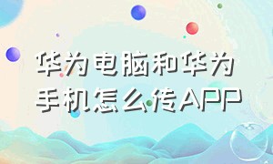 华为电脑和华为手机怎么传APP