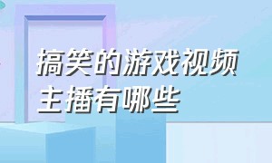 搞笑的游戏视频主播有哪些