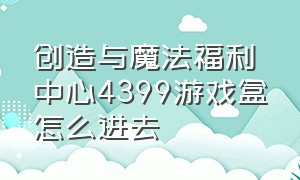 创造与魔法福利中心4399游戏盒怎么进去