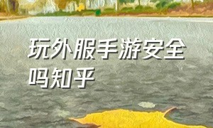 玩外服手游安全吗知乎