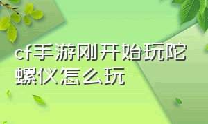 cf手游刚开始玩陀螺仪怎么玩