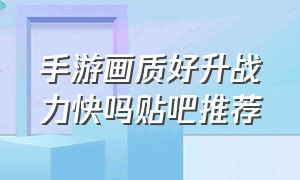 手游画质好升战力快吗贴吧推荐