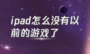 ipad怎么没有以前的游戏了