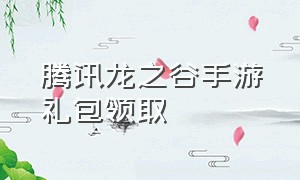 腾讯龙之谷手游礼包领取