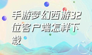 手游梦幻西游32位客户端怎样下载