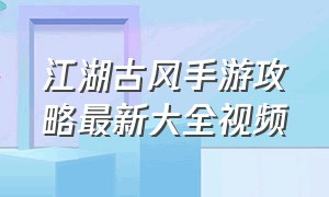 江湖古风手游攻略最新大全视频