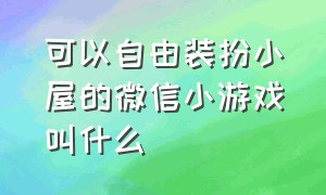 可以自由装扮小屋的微信小游戏叫什么