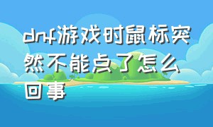 dnf游戏时鼠标突然不能点了怎么回事