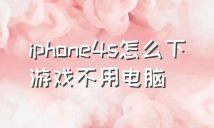 iphone4s怎么下游戏不用电脑