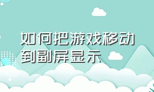 如何把游戏移动到副屏显示