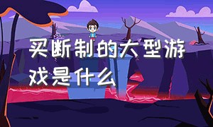 买断制的大型游戏是什么