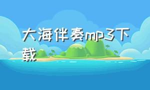 大海伴奏mp3下载