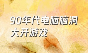 90年代电脑脑洞大开游戏