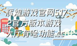 辉煌游戏官网517.2官方版本游戏大厅有啥功能.cc