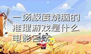 一场极度烧脑的推理游戏是什么电影名字